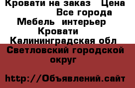 Кровати на заказ › Цена ­ 35 000 - Все города Мебель, интерьер » Кровати   . Калининградская обл.,Светловский городской округ 